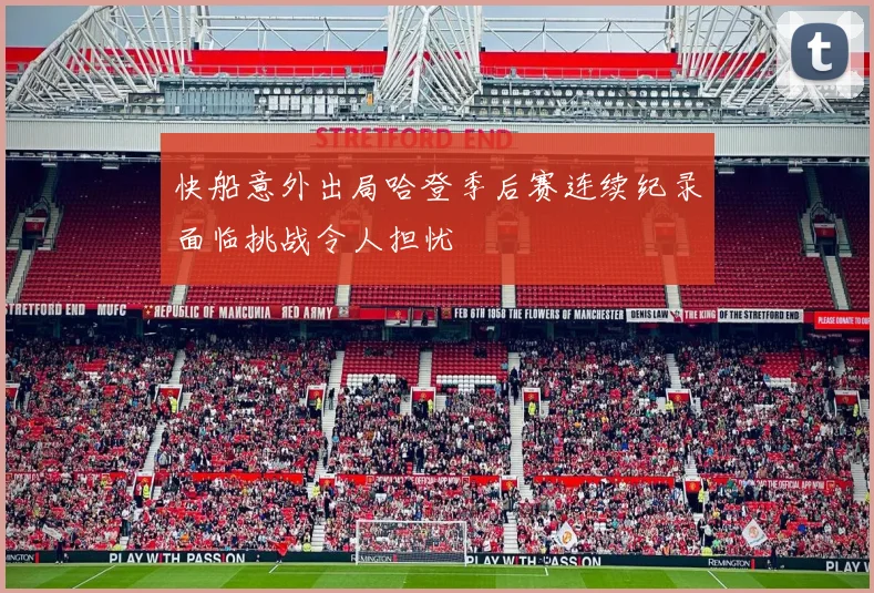 快船意外出局哈登季后赛连续纪录面临挑战令人担忧