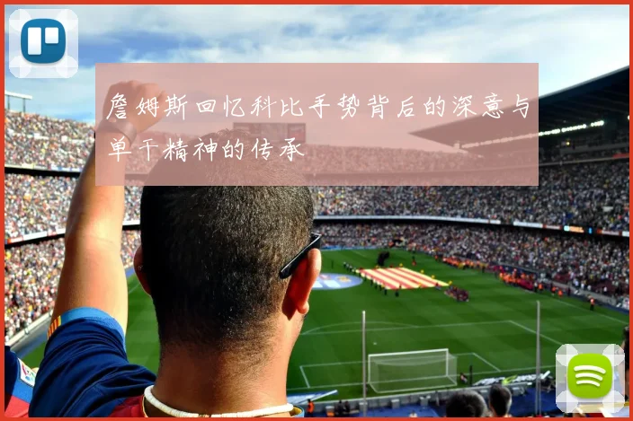 詹姆斯回忆科比手势背后的深意与单干精神的传承