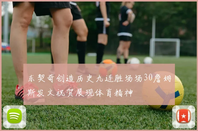 东契奇创造历史九连胜场场30詹姆斯发文祝贺展现体育精神