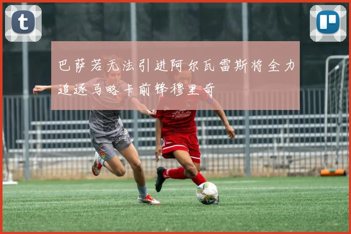 巴萨若无法引进阿尔瓦雷斯将全力追逐马略卡前锋穆里奇