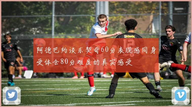 阿德巴约谈东契奇60分表现感同身受体会80分难度的真实感受