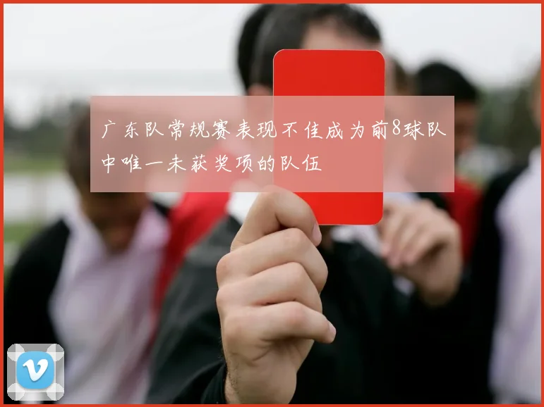 广东队常规赛表现不佳成为前8球队中唯一未获奖项的队伍