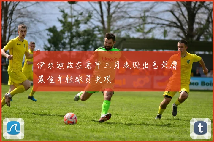 伊尔迪兹在意甲三月表现出色荣膺最佳年轻球员奖项