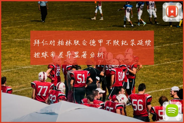 拜仁对柏林联合德甲不败纪录延续控球率差异显著分析