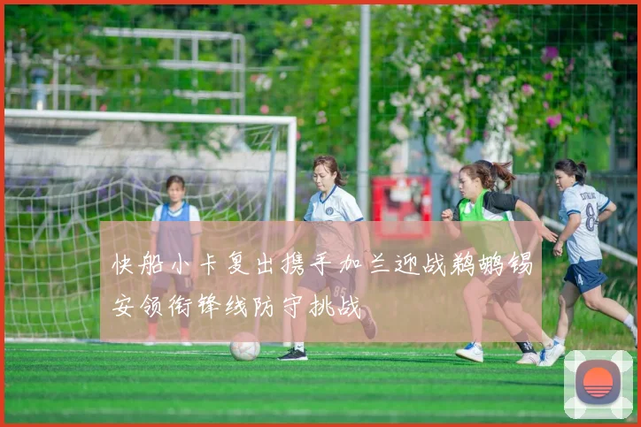 快船小卡复出携手加兰迎战鹈鹕锡安领衔锋线防守挑战